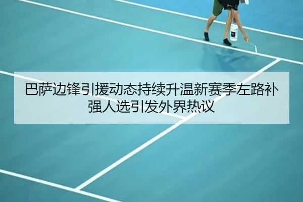巴萨边锋引援动态持续升温新赛季左路补强人选引发外界热议